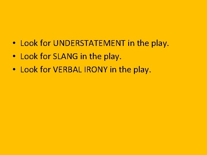  • Look for UNDERSTATEMENT in the play. • Look for SLANG in the