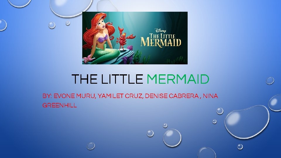 THE LITTLE MERMAID BY: EVONE MURU, YAMILET CRUZ, DENISE CABRERA , NINA GREENHILL 