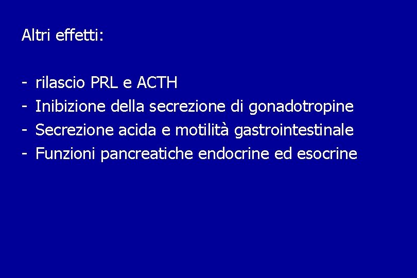 Altri effetti: - rilascio PRL e ACTH Inibizione della secrezione di gonadotropine Secrezione acida