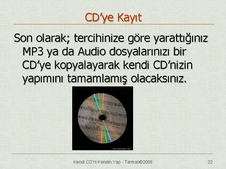 CD’ye Kayıt Son olarak; tercihinize göre yarattığınız MP 3 ya da Audio dosyalarınızı bir