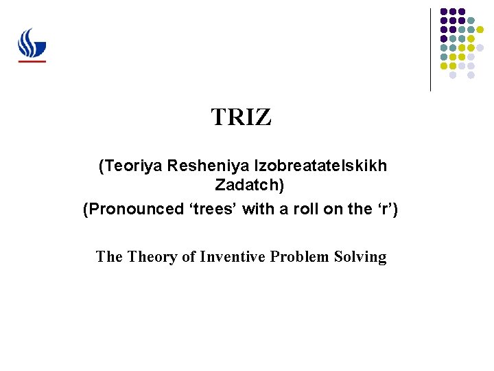 TRIZ (Teoriya Resheniya Izobreatatelskikh Zadatch) (Pronounced ‘trees’ with a roll on the ‘r’) Theory