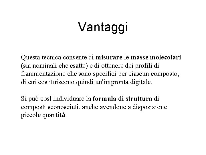 Vantaggi Questa tecnica consente di misurare le masse molecolari (sia nominali che esatte) e