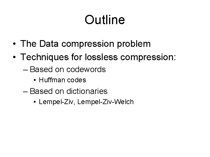 Outline • The Data compression problem • Techniques for lossless compression: – Based on