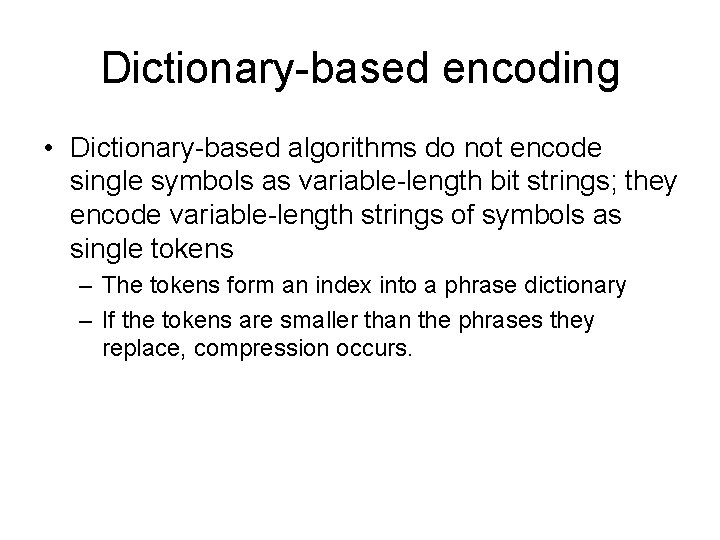 Dictionary-based encoding • Dictionary-based algorithms do not encode single symbols as variable-length bit strings;