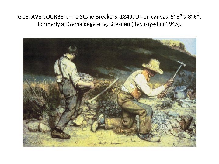 GUSTAVE COURBET, The Stone Breakers, 1849. Oil on canvas, 5’ 3” x 8’ 6”.