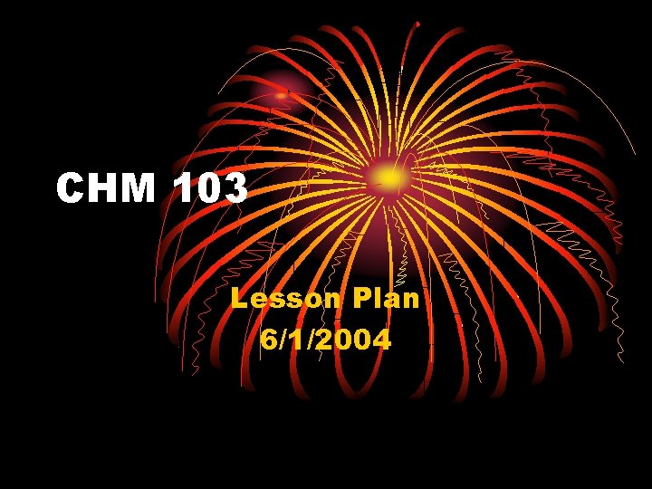 CHM 103 Lesson Plan 6/1/2004 CHM 103 Lesson Plan 6/1/2004