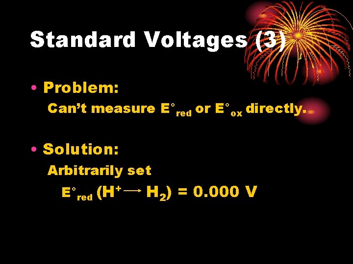 Standard Voltages (3) • Problem: Can’t measure E°red or E°ox directly. • Solution: Arbitrarily Standard Voltages (3) • Problem: Can’t measure E°red or E°ox directly. • Solution: Arbitrarily