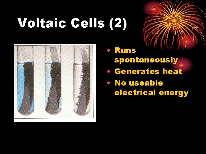 Voltaic Cells (2) • Runs spontaneously • Generates heat • No useable electrical energy Voltaic Cells (2) • Runs spontaneously • Generates heat • No useable electrical energy