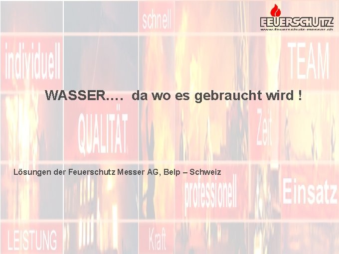 WASSER…. da wo es gebraucht wird ! Lösungen der Feuerschutz Messer AG, Belp –