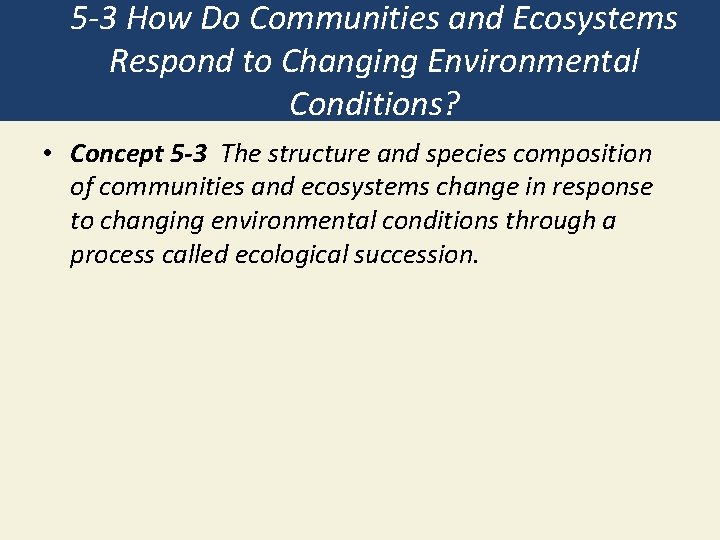 5 -3 How Do Communities and Ecosystems Respond to Changing Environmental Conditions? • Concept