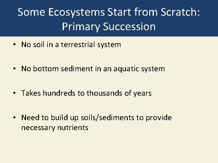 Some Ecosystems Start from Scratch: Primary Succession • No soil in a terrestrial system