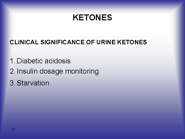 KETONES CLINICAL SIGNIFICANCE OF URINE KETONES 1. Diabetic acidosis 2. Insulin dosage monitoring 3. KETONES CLINICAL SIGNIFICANCE OF URINE KETONES 1. Diabetic acidosis 2. Insulin dosage monitoring 3.