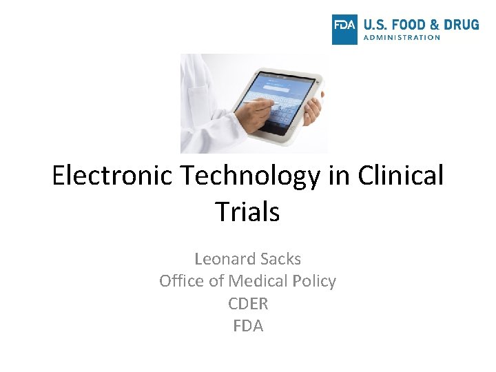 Electronic Technology in Clinical Trials Leonard Sacks Office of Medical Policy CDER FDA 