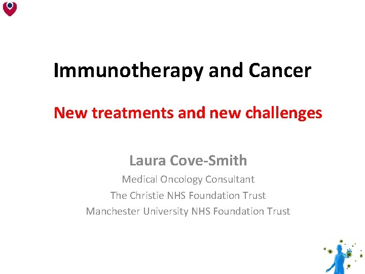 Immunotherapy and Cancer New treatments and new challenges Laura Cove-Smith Medical Oncology Consultant The Immunotherapy and Cancer New treatments and new challenges Laura Cove-Smith Medical Oncology Consultant The