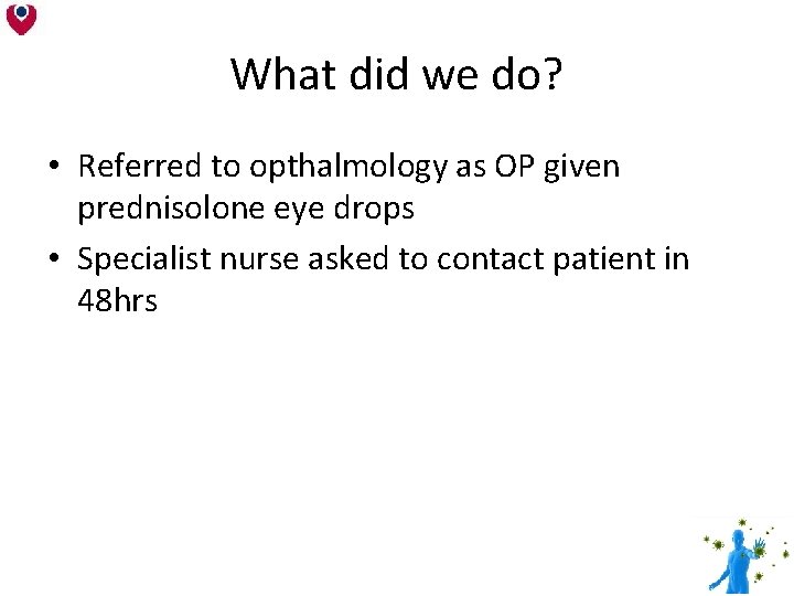 What did we do? • Referred to opthalmology as OP given prednisolone eye drops What did we do? • Referred to opthalmology as OP given prednisolone eye drops