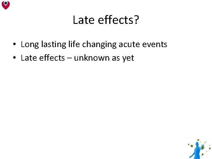 Late effects? • Long lasting life changing acute events • Late effects – unknown Late effects? • Long lasting life changing acute events • Late effects – unknown