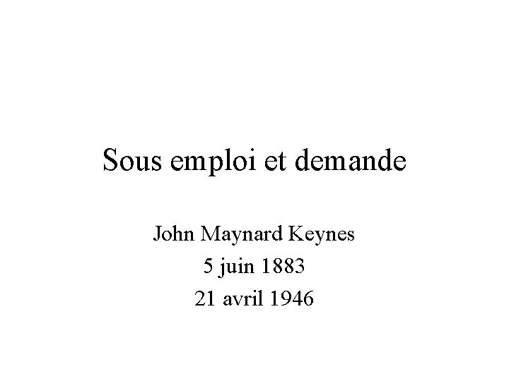 Sous emploi et demande John Maynard Keynes 5 juin 1883 21 avril 1946 Sous emploi et demande John Maynard Keynes 5 juin 1883 21 avril 1946