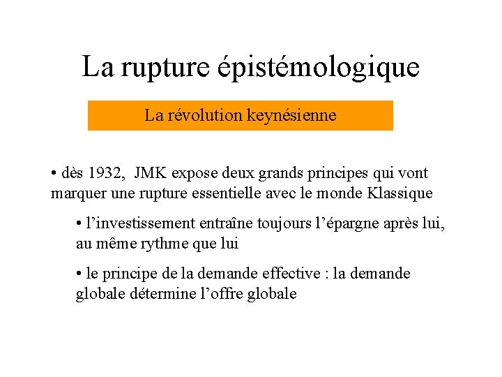 La rupture épistémologique La révolution keynésienne • dès 1932, JMK expose deux grands principes La rupture épistémologique La révolution keynésienne • dès 1932, JMK expose deux grands principes