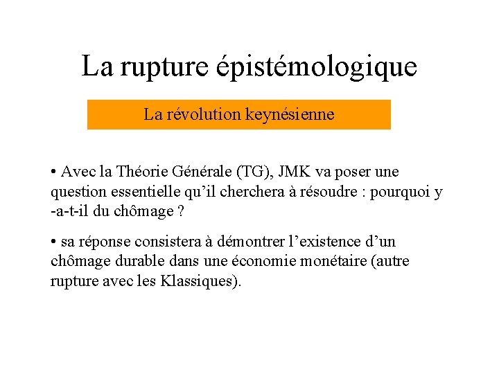 La rupture épistémologique La révolution keynésienne • Avec la Théorie Générale (TG), JMK va La rupture épistémologique La révolution keynésienne • Avec la Théorie Générale (TG), JMK va