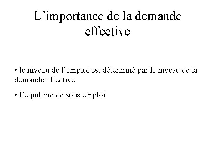 L’importance de la demande effective • le niveau de l’emploi est déterminé par le L’importance de la demande effective • le niveau de l’emploi est déterminé par le