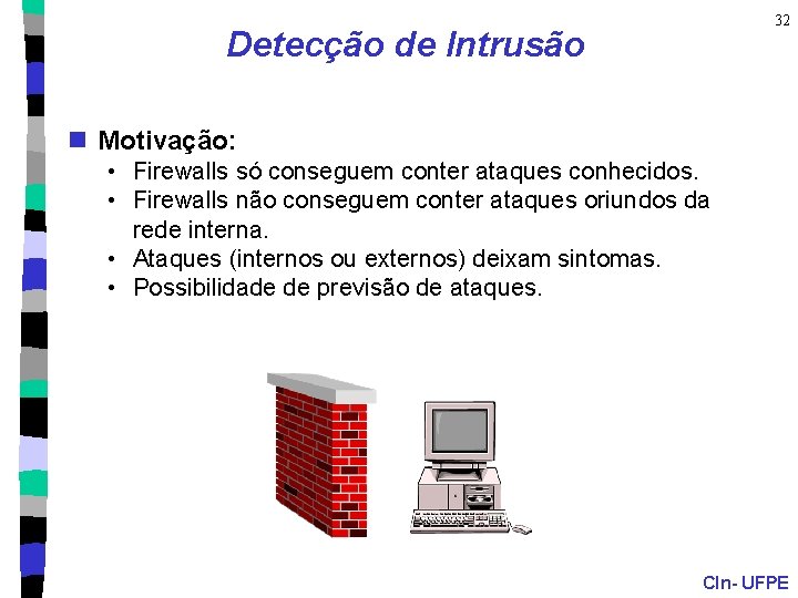 32 Detecção de Intrusão n Motivação: • Firewalls só conseguem conter ataques conhecidos. •