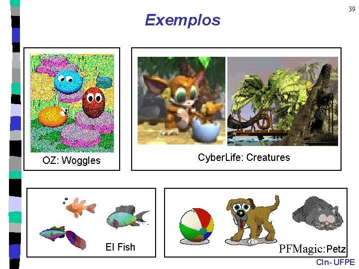 39 Exemplos Cyber. Life: Creatures OZ: Woggles El Fish PFMagic: Petz CIn- UFPE 