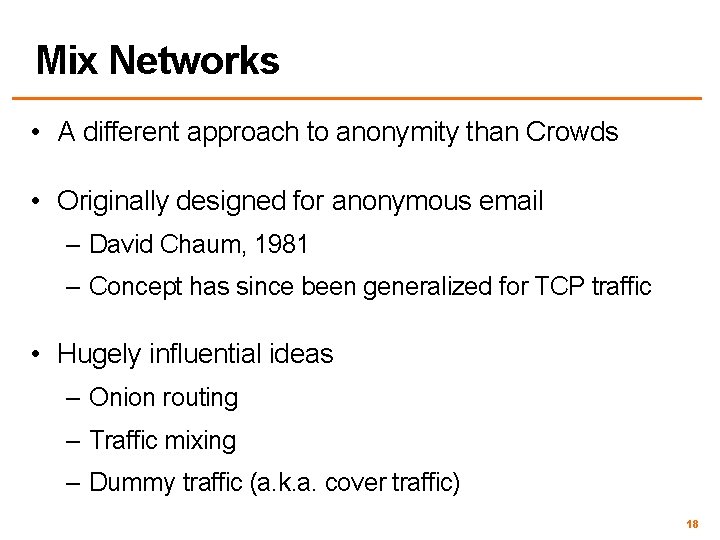 Mix Networks • A different approach to anonymity than Crowds • Originally designed for
