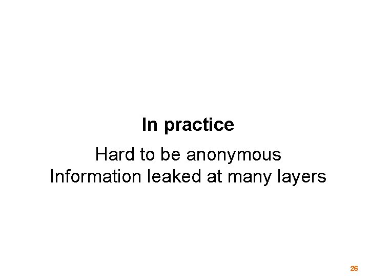 In practice Hard to be anonymous Information leaked at many layers 26 