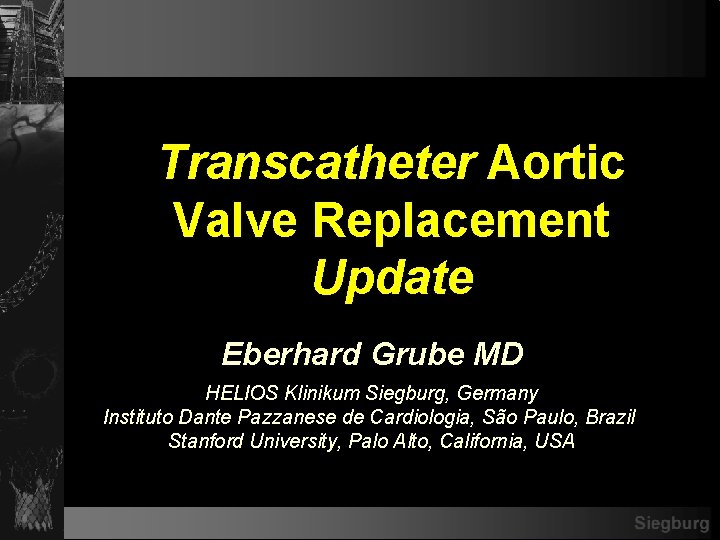 Transcatheter Aortic Valve Replacement Update Eberhard Grube MD HELIOS Klinikum Siegburg, Germany Instituto Dante
