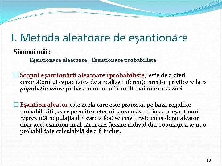 I. Metoda aleatoare de eşantionare Sinonimii: Eşantionare aleatoare= Eşantionare probabilistă � Scopul eşantionării aleatoare