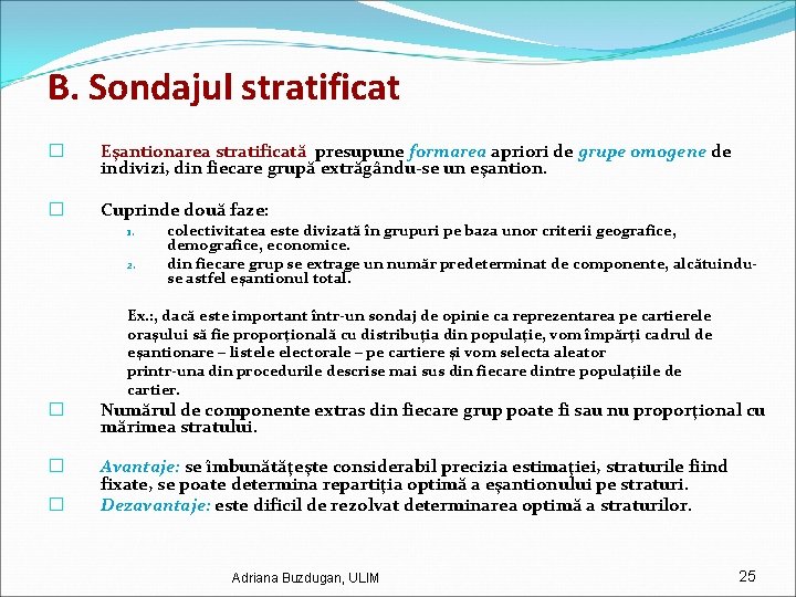 B. Sondajul stratificat � Eşantionarea stratificată presupune formarea apriori de grupe omogene de indivizi,