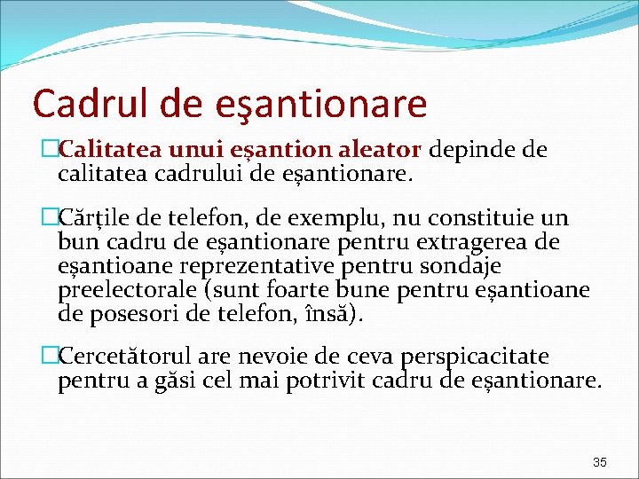 Cadrul de eşantionare �Calitatea unui eşantion aleator depinde de calitatea cadrului de eşantionare. �Cărţile