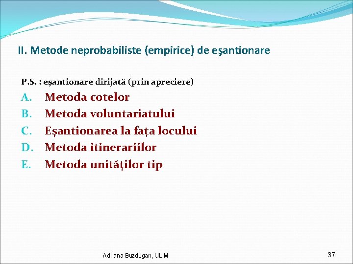 II. Metode neprobabiliste (empirice) de eşantionare P. S. : eşantionare dirijată (prin apreciere) A.