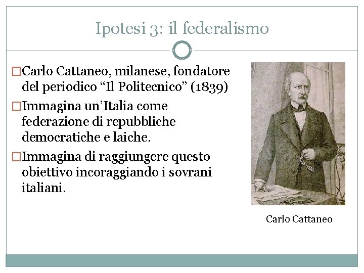 Ipotesi 3: il federalismo �Carlo Cattaneo, milanese, fondatore del periodico “Il Politecnico” (1839) �Immagina