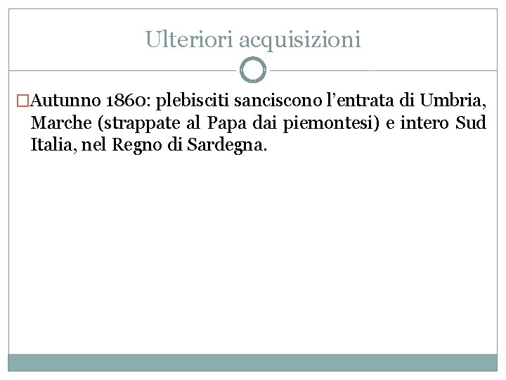 Ulteriori acquisizioni �Autunno 1860: plebisciti sanciscono l’entrata di Umbria, Marche (strappate al Papa dai