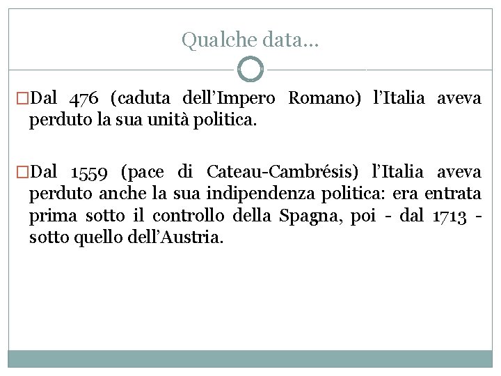 Qualche data… �Dal 476 (caduta dell’Impero Romano) l’Italia aveva perduto la sua unità politica.