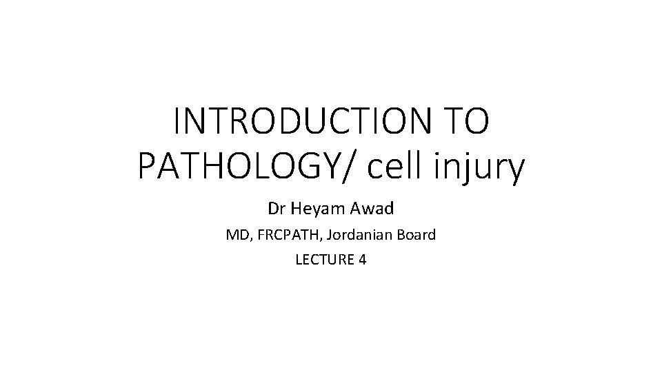 INTRODUCTION TO PATHOLOGY/ cell injury Dr Heyam Awad MD, FRCPATH, Jordanian Board LECTURE 4