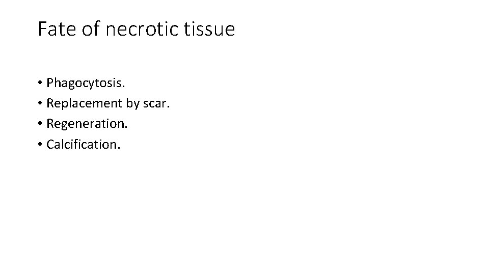 Fate of necrotic tissue • Phagocytosis. • Replacement by scar. • Regeneration. • Calcification.