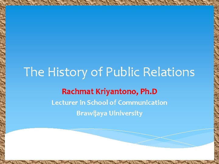 The History of Public Relations Rachmat Kriyantono, Ph. D Lecturer in School of Communication