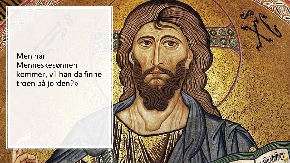 Men når Menneskesønnen kommer, vil han da finne troen på jorden? » 