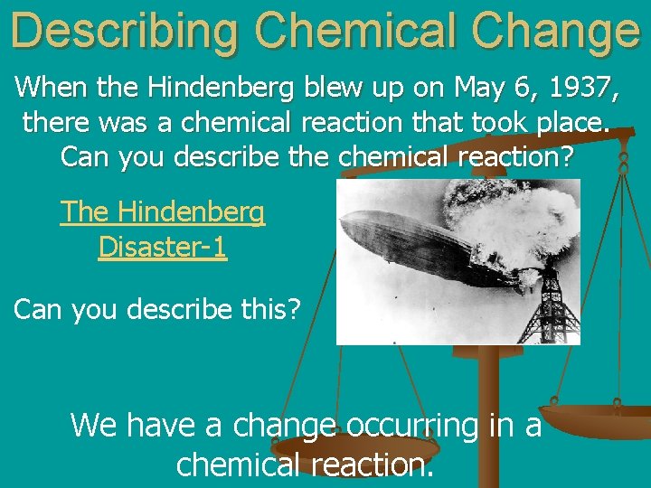 Describing Chemical Change When the Hindenberg blew up on May 6, 1937, there was
