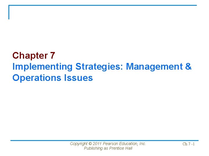 Chapter 7 Implementing Strategies: Management & Operations Issues Copyright © 2011 Pearson Education, Inc.