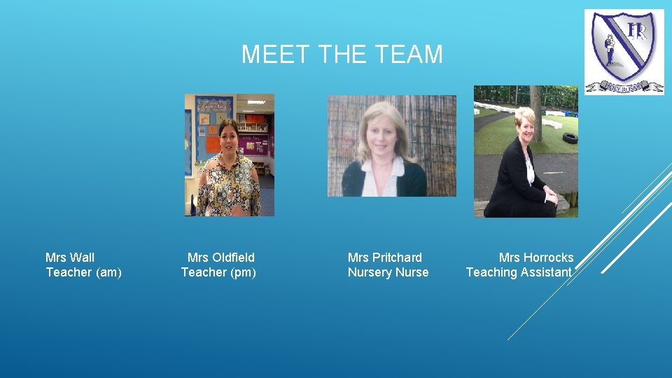 MEET THE TEAM Mrs Wall Teacher (am) Mrs Oldfield Teacher (pm) Mrs Pritchard Nursery