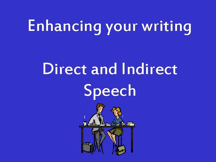 Enhancing your writing Direct and Indirect Speech 