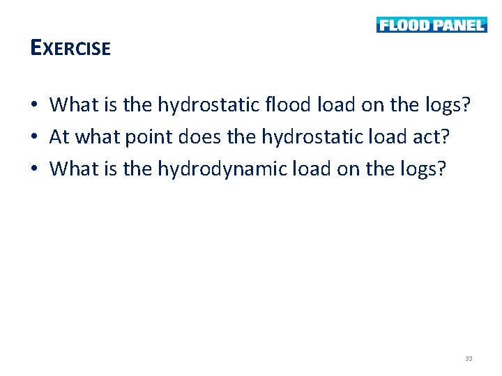 EXERCISE • What is the hydrostatic flood load on the logs? • At what