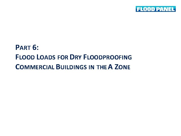 PART 6: FLOOD LOADS FOR DRY FLOODPROOFING COMMERCIAL BUILDINGS IN THE A ZONE 