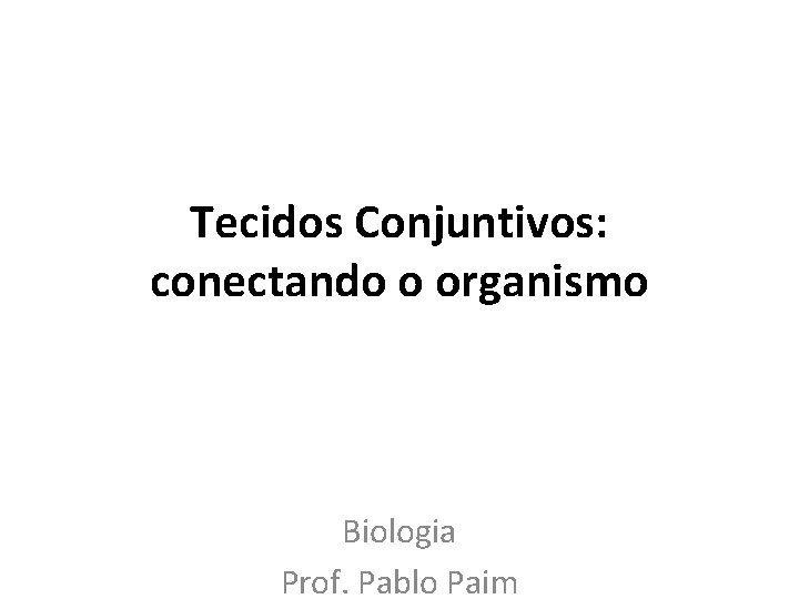 Tecidos Conjuntivos: conectando o organismo Biologia Prof. Pablo Paim 