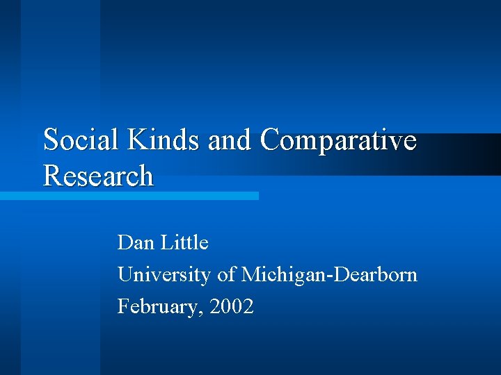Social Kinds and Comparative Research Dan Little University of Michigan-Dearborn February, 2002 Social Kinds and Comparative Research Dan Little University of Michigan-Dearborn February, 2002
