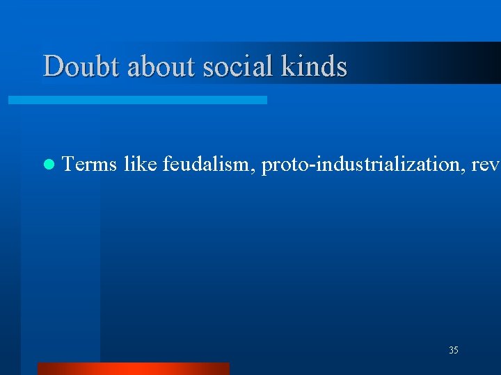 Doubt about social kinds l Terms like feudalism, proto-industrialization, revo 35 Doubt about social kinds l Terms like feudalism, proto-industrialization, revo 35