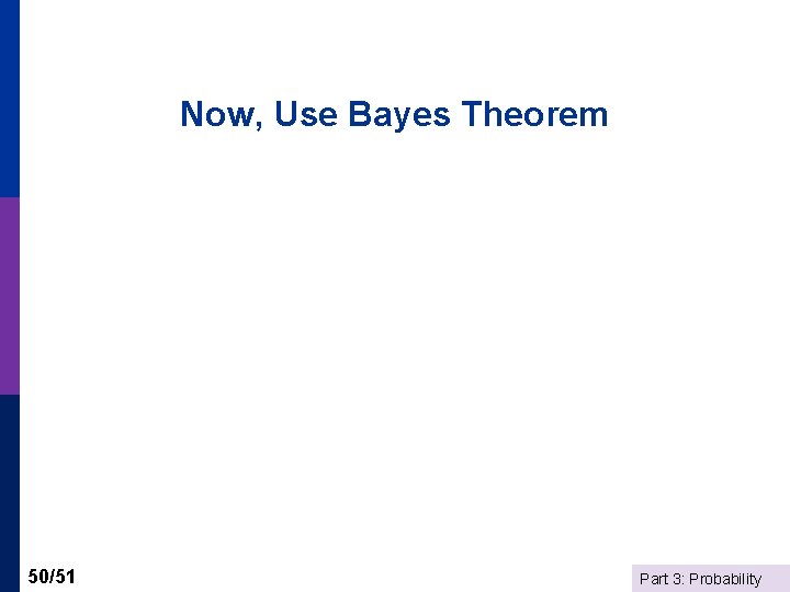 Now, Use Bayes Theorem 50/51 Part 3: Probability 